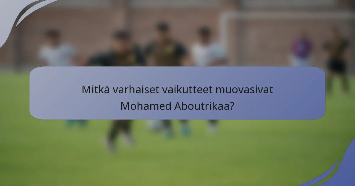 Mitkä varhaiset vaikutteet muovasivat Mohamed Aboutrikaa?