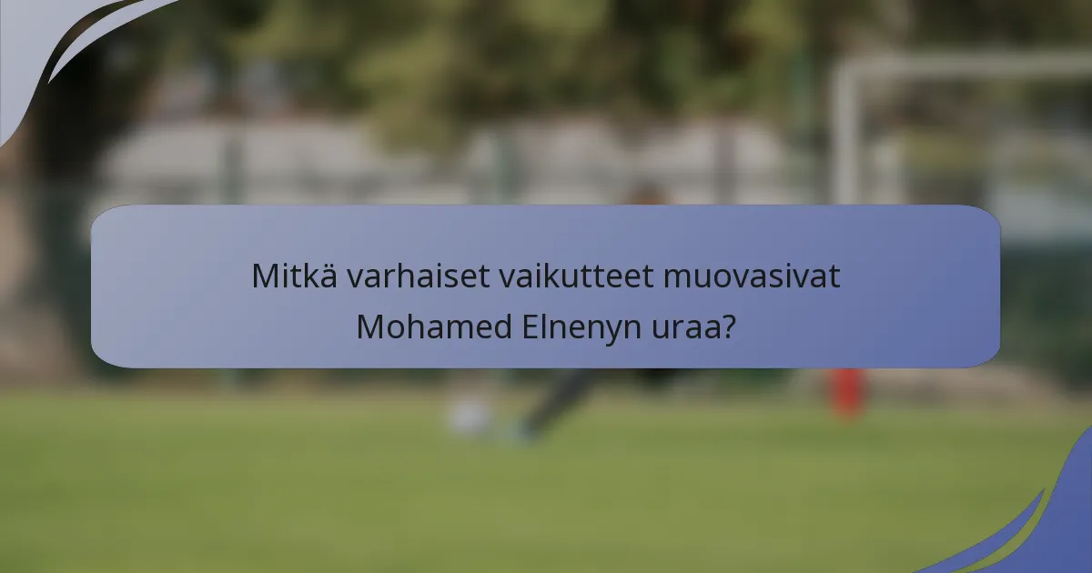 Mitkä varhaiset vaikutteet muovasivat Mohamed Elnenyn uraa?