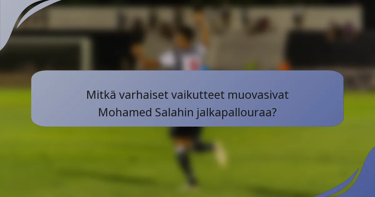 Mitkä varhaiset vaikutteet muovasivat Mohamed Salahin jalkapallouraa?